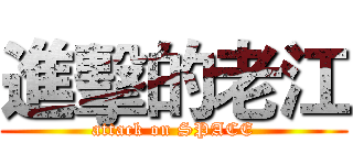 進擊的老江 (attack on SPACE)