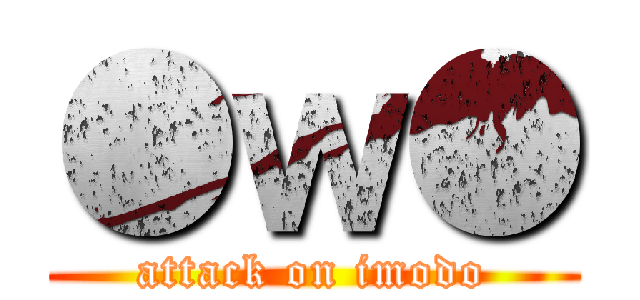 ●ｗ● (attack on imodo)