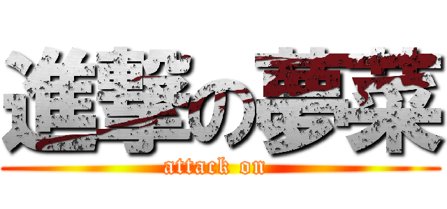 進撃の夢菜 (attack on )