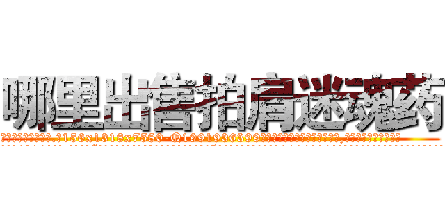 哪里出售拍肩迷魂药 (哪里出售拍肩迷魂药【电.话156x1318x7580-Q1991936399鑫宏药业】我们做的是长期生意,靠的是老客户长期支持
参考消息网2月20日报道 韩媒称，“剩女多、离婚率高的城市，房价一定会上涨。”这是中国经济学家金岩石2016年12月参加在上海举行的房地产相关论坛时说的话。
)