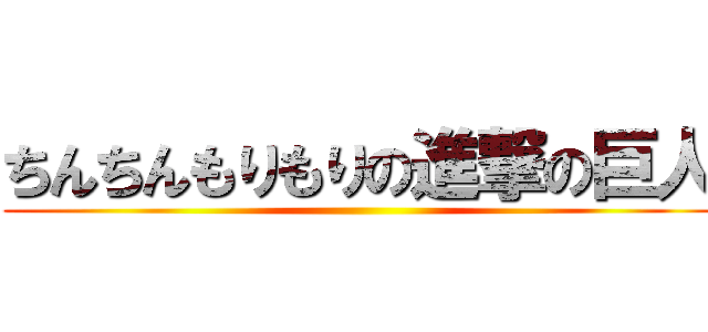 ちんちんもりもりの進撃の巨人 ()