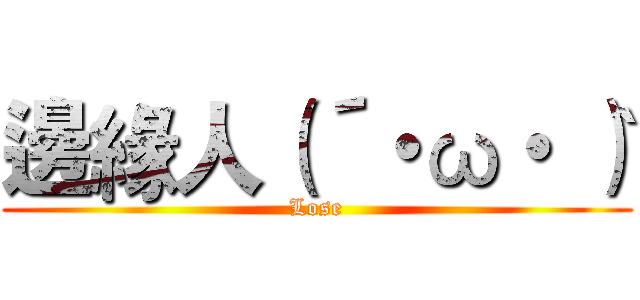 邊緣人（´・ω・｀） (Lose)