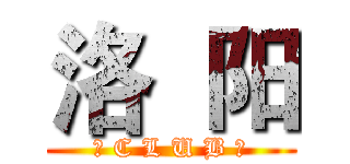 洛  阳 (ー C L U B ー)