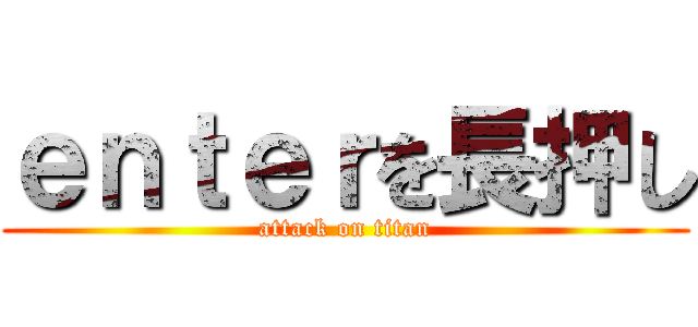 ｅｎｔｅｒを長押し (attack on titan)