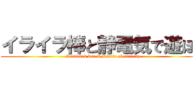 イライラ棒と静電気で遊ぼう (Irritated bar & Static electricity)