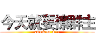 今天就要撩群主 (attack on titan)