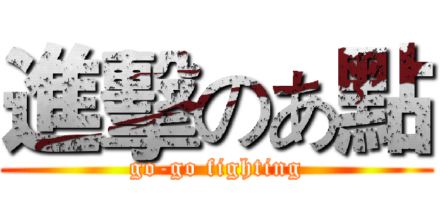 進擊のあ點 (go-go fighting)