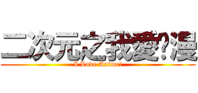 二次元之我愛动漫 (I Love Anime!)