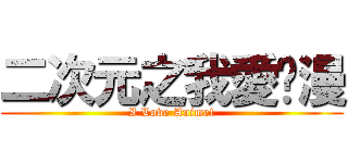 二次元之我愛动漫 (I Love Anime!)