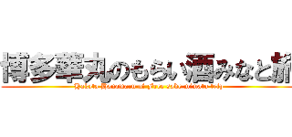 博多華丸のもらい酒みなと旅 (Hakata Hanamaru of Free sake mimato trip)