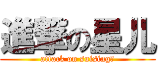 進撃の星儿 (attack on suising☆)
