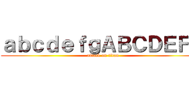 ａｂｃｄｅｆｇＡＢＣＤＥＦＧ (attack on titan)