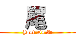     尾      (Just Do It)