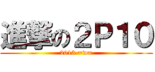 進撃の２Ｐ１０ (2013 =w=)