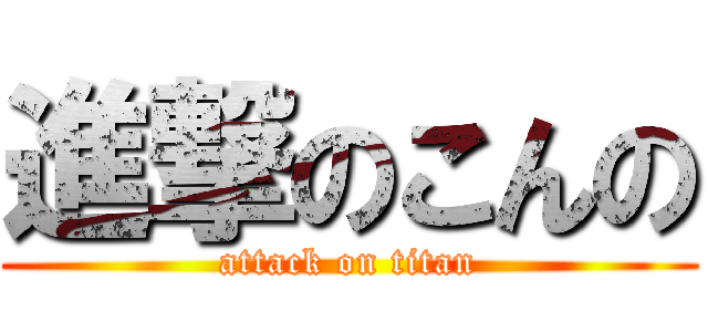進撃のこんの (attack on titan)