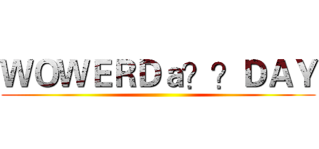 ＷＯＷＥＲＤａ？？ＤＡＹ ()