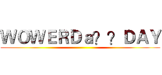 ＷＯＷＥＲＤａ？？ＤＡＹ ()