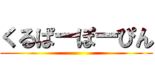 くるぱーぽーぴん ()