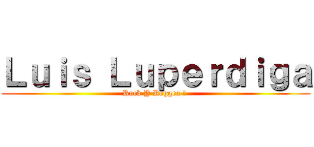 Ｌｕｉｓ Ｌｕｐｅｒｄｉｇａ (Rock Y Reggea ! )
