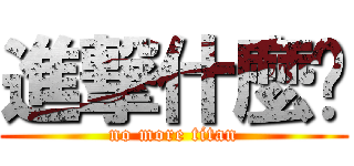 進撃什麼啦 (no more titan)
