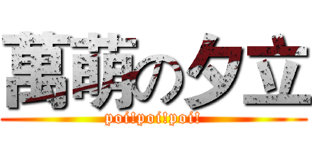 萬萌の夕立 (poi!poi!poi!)