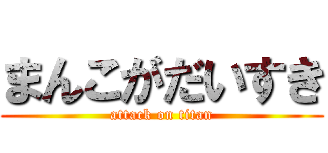 まんこがだいすき (attack on titan)
