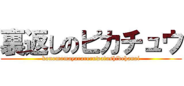 裏返しのピカチュウ (konomamayarareruwatashidehanai)
