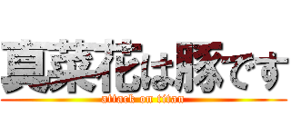 真菜花は豚です (attack on titan)