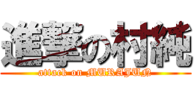 進撃の村純 (attack on MURAJUN)