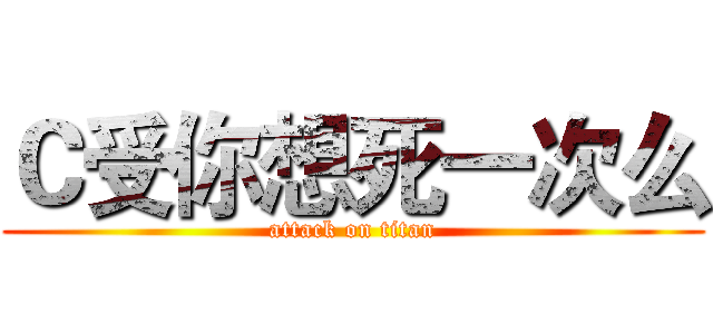 Ｃ受你想死一次么 (attack on titan)