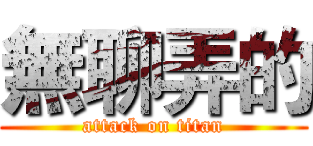 無聊弄的 (attack on titan)