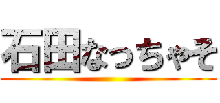 石田なっちゃそ ()