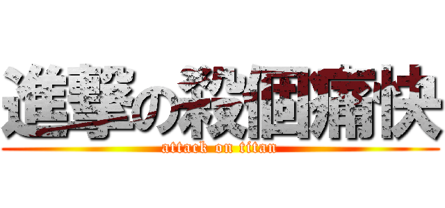 進撃の殺個痛快 (attack on titan)