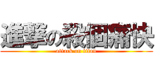 進撃の殺個痛快 (attack on titan)