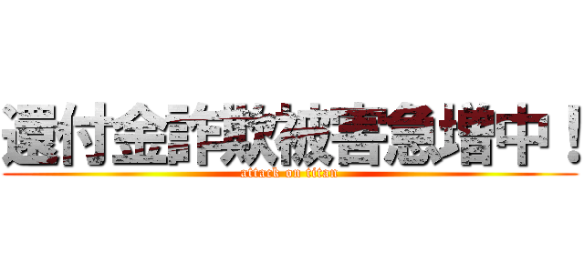 還付金詐欺被害急増中！ (attack on titan)