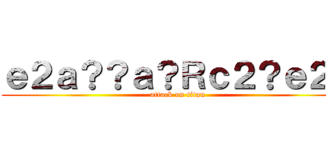 ｅ２ａ？？ａ？Ｒｃ２？ｅ２？ (attack on titan)