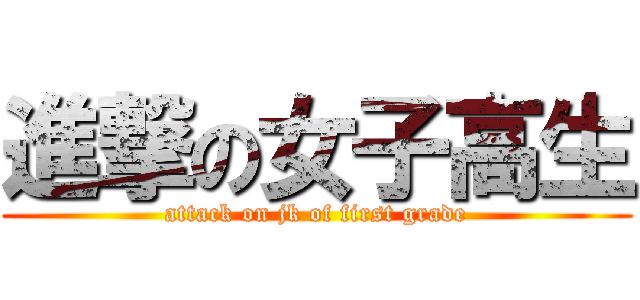 進撃の女子高生 (attack on jk of first grade)