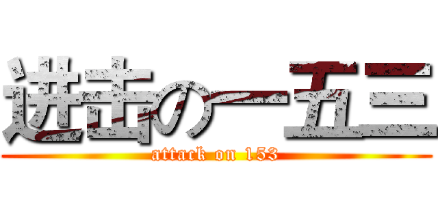 进击の一五三 (attack on 153)