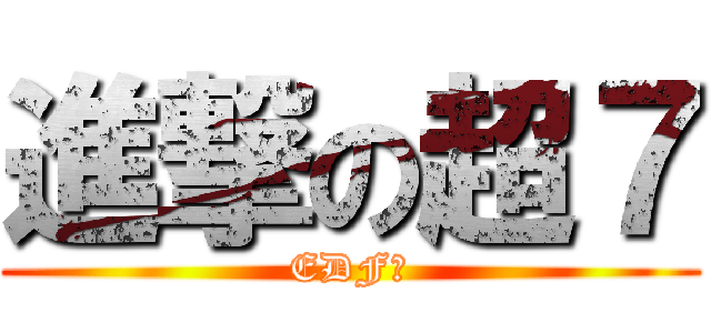 進撃の超７ (EDF！)