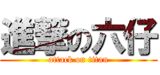 進撃の六仔 (attack on titan)