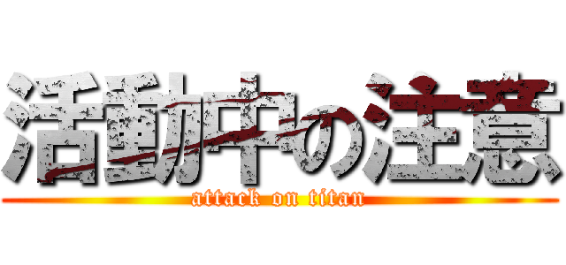 活動中の注意 (attack on titan)