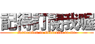 記得訂閱我喔 (Remember to subscribe to me)
