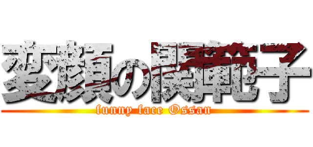 変顔の関範子 (funny face Ossan)