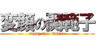 変顔の関範子 (funny face Ossan)