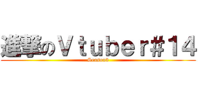 進撃のＶｔｕｂｅｒ＃１４ (Season3)