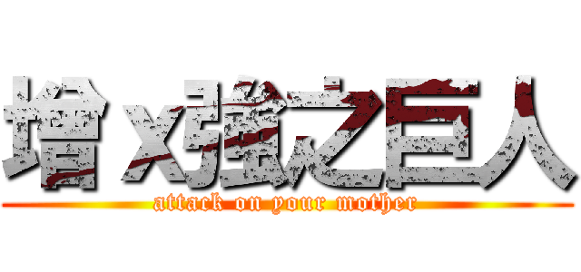 增ｘ強之巨人 (attack on your mother)