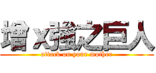 增ｘ強之巨人 (attack on your mother)