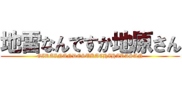 地雷なんですか地原さん (GIRAINANDESUKACHIHARASAN)