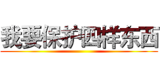 我要保护四样东西 ()