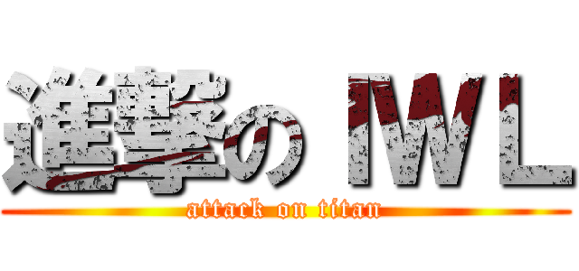 進撃のＩＷＬ (attack on titan)